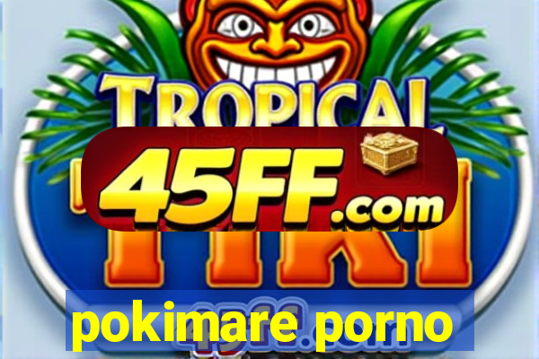 pokimare porno